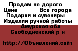 Продам не дорого › Цена ­ 8 500 - Все города Подарки и сувениры » Изделия ручной работы   . Амурская обл.,Свободненский р-н